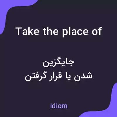 معنی take the place of به فارسی معنی take the place of به فارسی
