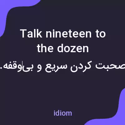 معنی talk nineteen to the dozen به فارسی معنی talk nineteen to the dozen به فارسی