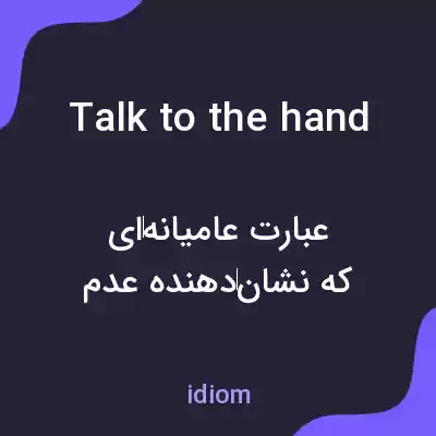 معنی talk to the hand به فارسی معنی talk to the hand به فارسی