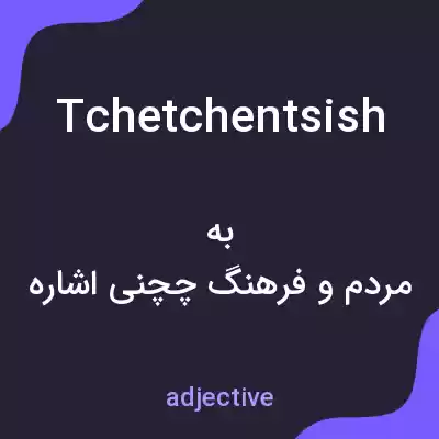 معنی tchetchentsish به فارسی معنی tchetchentsish به فارسی