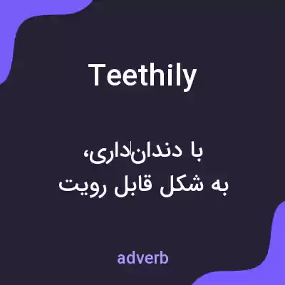 معنی teethily به فارسی معنی teethily به فارسی