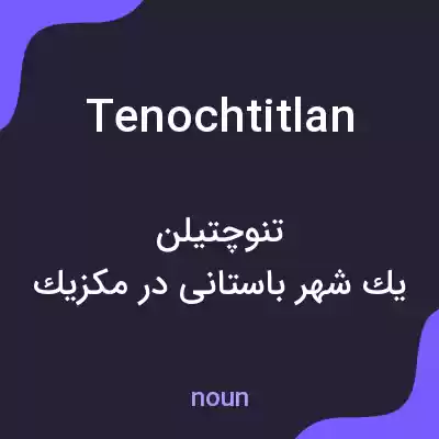 معنی tenochtitlan به فارسی معنی tenochtitlan به فارسی