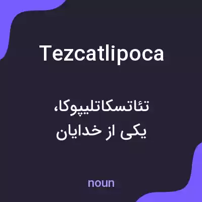 معنی tezcatlipoca به فارسی معنی tezcatlipoca به فارسی
