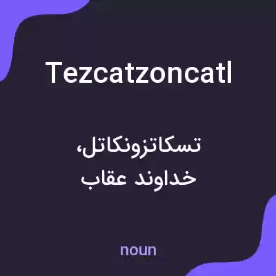معنی tezcatzoncatl به فارسی معنی tezcatzoncatl به فارسی