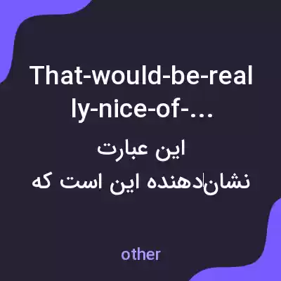 معنی that-would-be-really-nice-of-you به فارسی