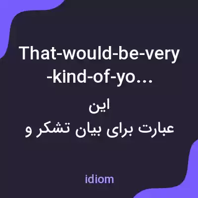معنی that-would-be-very-kind-of-you به فارسی معنی that-would-be-very-kind-of-you به فارسی