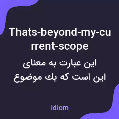 معنی thats-beyond-my-current-scope به فارسی