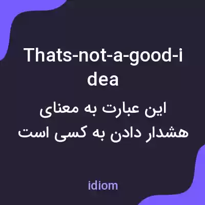 معنی thats-not-a-good-idea به فارسی معنی thats-not-a-good-idea به فارسی
