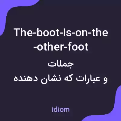 معنی the-boot-is-on-the-other-foot به فارسی معنی the-boot-is-on-the-other-foot به فارسی