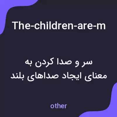 معنی the-children-are-making-a-lot-of-noise به فارسی معنی the-children-are-making-a-lot-of-noise به فارسی