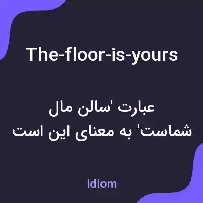 معنی the-floor-is-yours به فارسی معنی the-floor-is-yours به فارسی