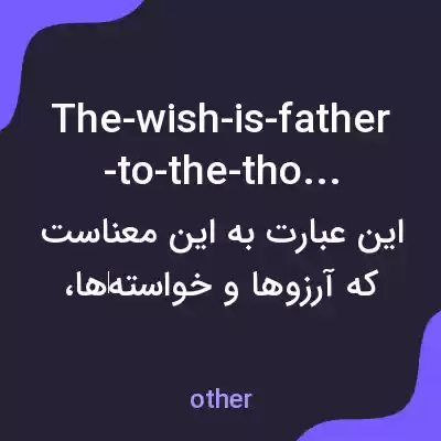 معنی the-wish-is-father-to-the-thought به فارسی معنی the-wish-is-father-to-the-thought به فارسی