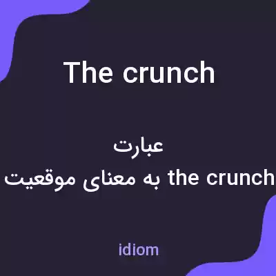 معنی the crunch به فارسی معنی the crunch به فارسی