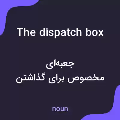 معنی the dispatch box به فارسی معنی the dispatch box به فارسی