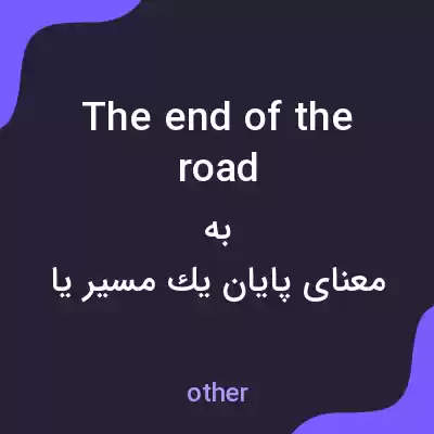 معنی the end of the road به فارسی معنی the end of the road به فارسی