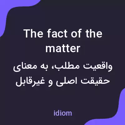 معنی the fact of the matter به فارسی معنی the fact of the matter به فارسی