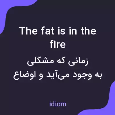 معنی the fat is in the fire به فارسی معنی the fat is in the fire به فارسی