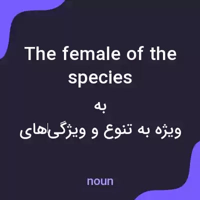 معنی the female of the species به فارسی معنی the female of the species به فارسی