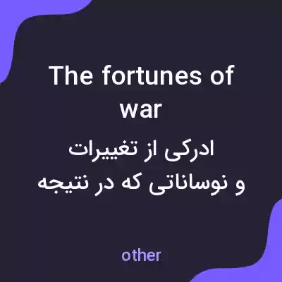 معنی the fortunes of war به فارسی معنی the fortunes of war به فارسی