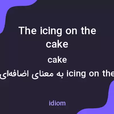 معنی the icing on the cake به فارسی معنی the icing on the cake به فارسی