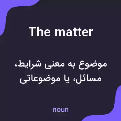 معنی the matter به فارسی معنی the matter به فارسی