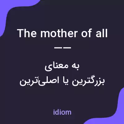 معنی the mother of all —— به فارسی معنی the mother of all —— به فارسی