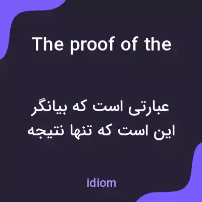 معنی the proof of the pudding is in the eating به فارسی معنی the proof of the pudding is in the eating به فارسی