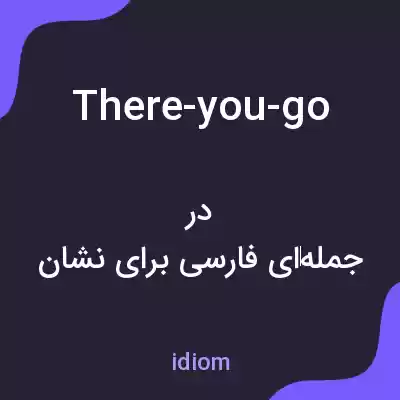 معنی there-you-go به فارسی معنی there-you-go به فارسی