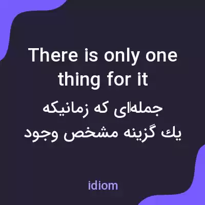 معنی there is only one thing for it به فارسی معنی there is only one thing for it به فارسی