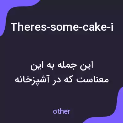معنی theres-some-cake-in-the-kitchen-if-youd-like-it به فارسی معنی theres-some-cake-in-the-kitchen-if-youd-like-it به فارسی