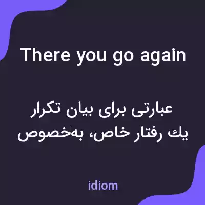 معنی there you go again به فارسی معنی there you go again به فارسی