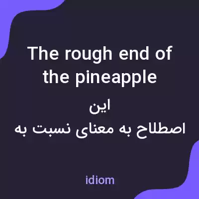 معنی the rough end of the pineapple به فارسی معنی the rough end of the pineapple به فارسی