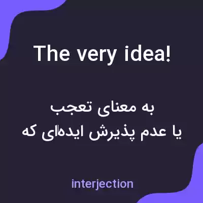 معنی the very idea! به فارسی