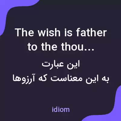 معنی the wish is father to the thought به فارسی معنی the wish is father to the thought به فارسی