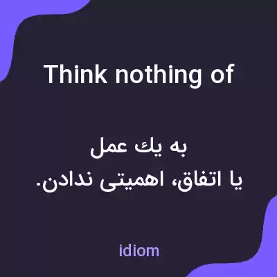 معنی think nothing of به فارسی معنی think nothing of به فارسی