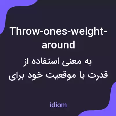 معنی throw-ones-weight-around به فارسی معنی throw-ones-weight-around به فارسی