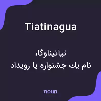 معنی tiatinagua به فارسی معنی tiatinagua به فارسی