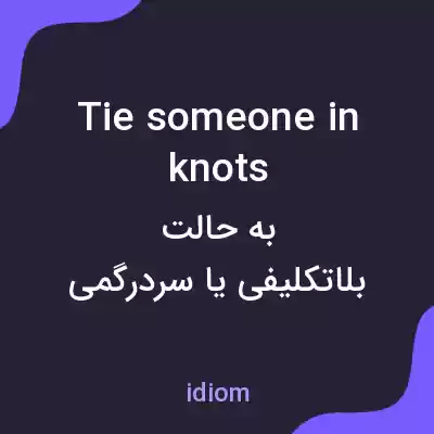 معنی tie someone in knots به فارسی معنی tie someone in knots به فارسی