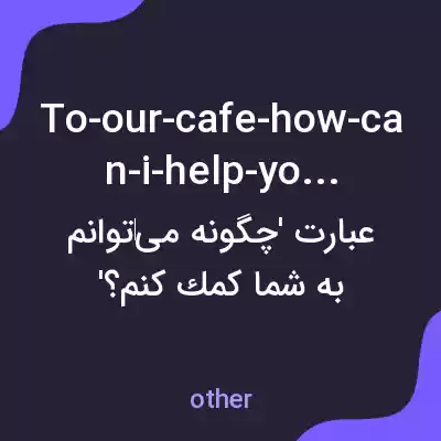 معنی to-our-cafe-how-can-i-help-you-today به فارسی
