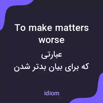 معنی to make matters worse به فارسی معنی to make matters worse به فارسی