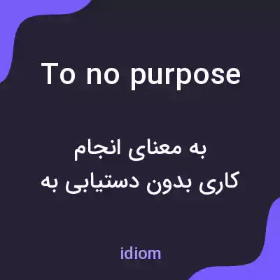 معنی to no purpose به فارسی معنی to no purpose به فارسی