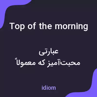 معنی top of the morning به فارسی معنی top of the morning به فارسی