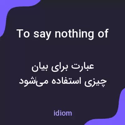 معنی to say nothing of به فارسی