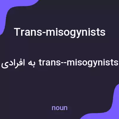 معنی trans-misogynists به فارسی معنی trans-misogynists به فارسی