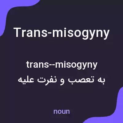 معنی trans-misogyny به فارسی معنی trans-misogyny به فارسی