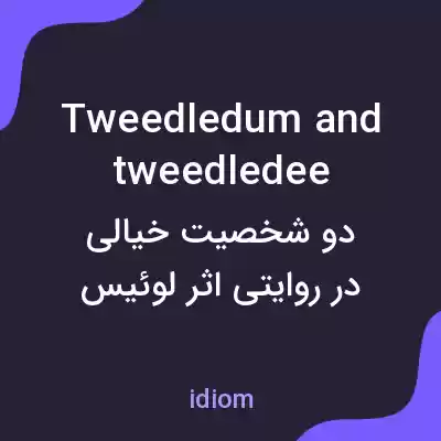 معنی tweedledum and tweedledee به فارسی معنی tweedledum and tweedledee به فارسی