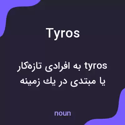 معنی tyros به فارسی معنی tyros به فارسی