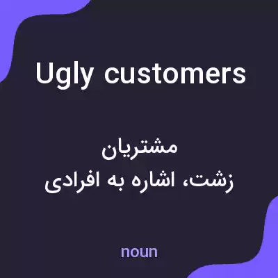 معنی ugly customers به فارسی
