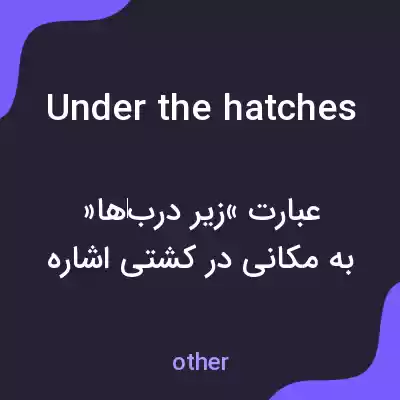 معنی under the hatches به فارسی معنی under the hatches به فارسی