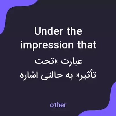 معنی under the impression that به فارسی معنی under the impression that به فارسی